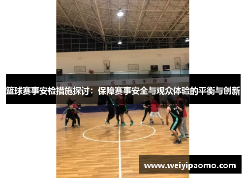 篮球赛事安检措施探讨：保障赛事安全与观众体验的平衡与创新