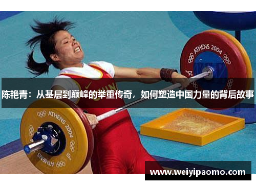 陈艳青：从基层到巅峰的举重传奇，如何塑造中国力量的背后故事