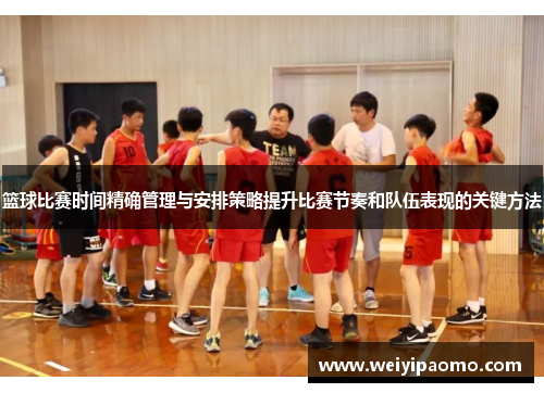 篮球比赛时间精确管理与安排策略提升比赛节奏和队伍表现的关键方法