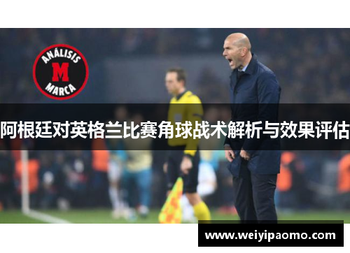 阿根廷对英格兰比赛角球战术解析与效果评估