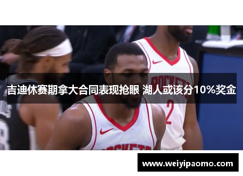 吉迪休赛期拿大合同表现抢眼 湖人或该分10%奖金