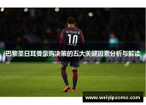 巴黎圣日耳曼豪购决策的五大关键因素分析与解读