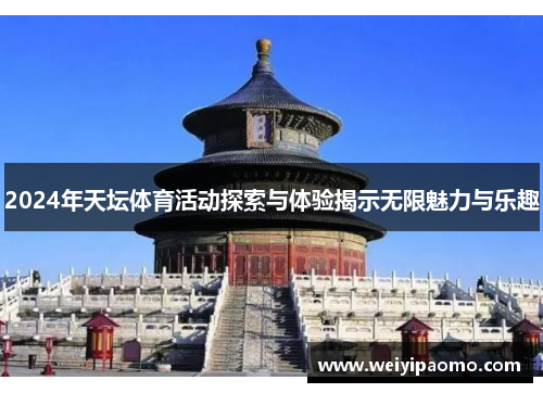 2024年天坛体育活动探索与体验揭示无限魅力与乐趣