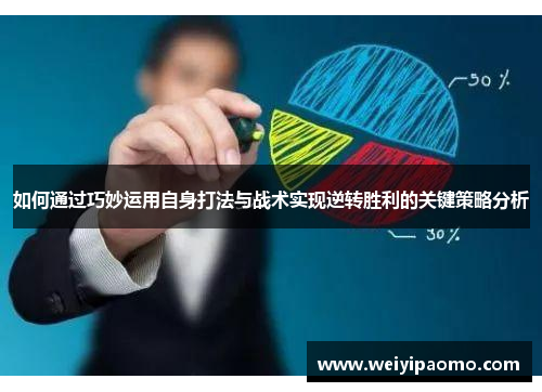 如何通过巧妙运用自身打法与战术实现逆转胜利的关键策略分析