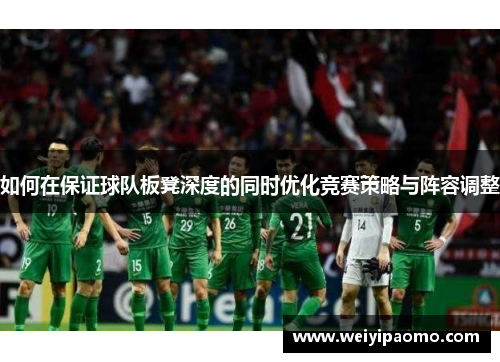 如何在保证球队板凳深度的同时优化竞赛策略与阵容调整
