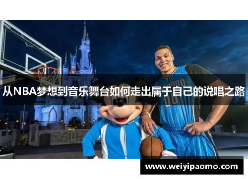 从NBA梦想到音乐舞台如何走出属于自己的说唱之路