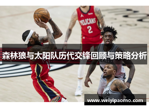 森林狼与太阳队历代交锋回顾与策略分析